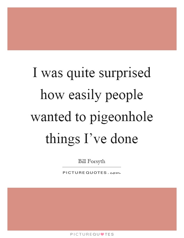 I was quite surprised how easily people wanted to pigeonhole things I've done Picture Quote #1