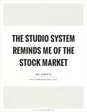 The studio system reminds me of the stock market Picture Quote #1