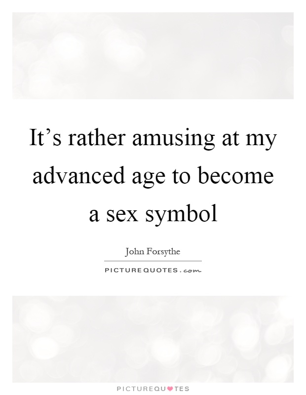 It's rather amusing at my advanced age to become a sex symbol Picture Quote #1