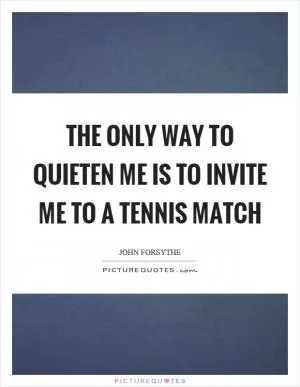 The only way to quieten me is to invite me to a tennis match Picture Quote #1