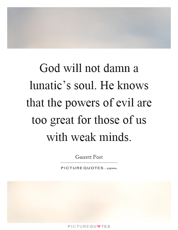 God will not damn a lunatic's soul. He knows that the powers of evil are too great for those of us with weak minds Picture Quote #1