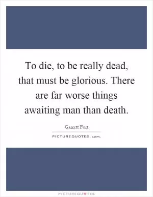 To die, to be really dead, that must be glorious. There are far worse things awaiting man than death Picture Quote #1