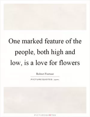 One marked feature of the people, both high and low, is a love for flowers Picture Quote #1