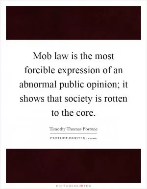 Mob law is the most forcible expression of an abnormal public opinion; it shows that society is rotten to the core Picture Quote #1