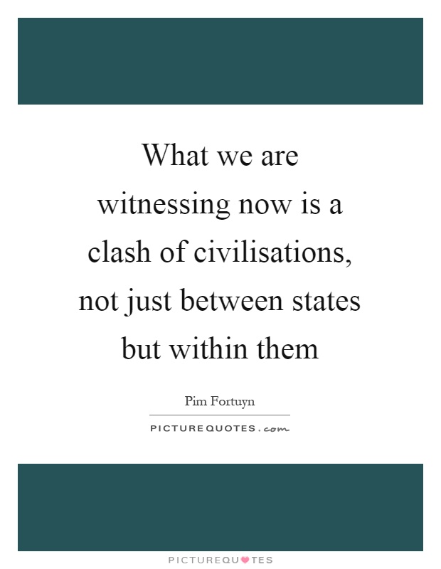 What we are witnessing now is a clash of civilisations, not just between states but within them Picture Quote #1