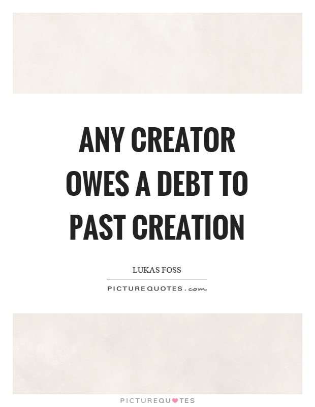 Any creator owes a debt to past creation Picture Quote #1