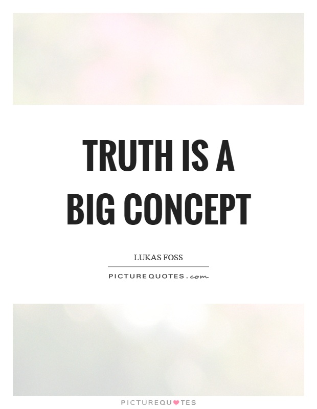 Truth is a big concept Picture Quote #1
