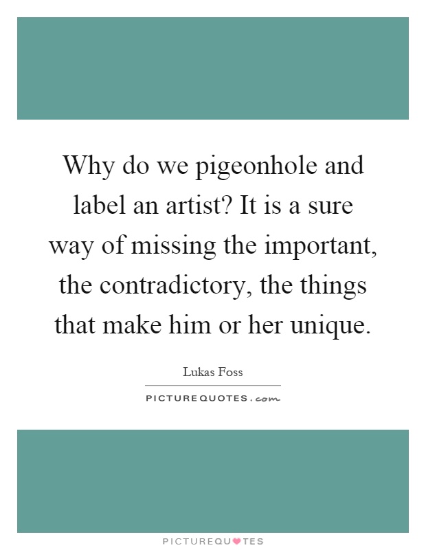 Why do we pigeonhole and label an artist? It is a sure way of missing the important, the contradictory, the things that make him or her unique Picture Quote #1