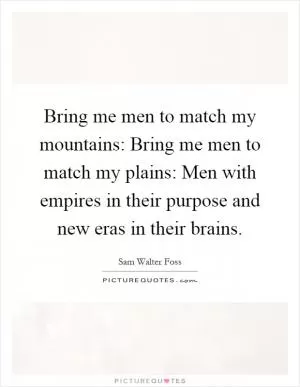 Bring me men to match my mountains: Bring me men to match my plains: Men with empires in their purpose and new eras in their brains Picture Quote #1