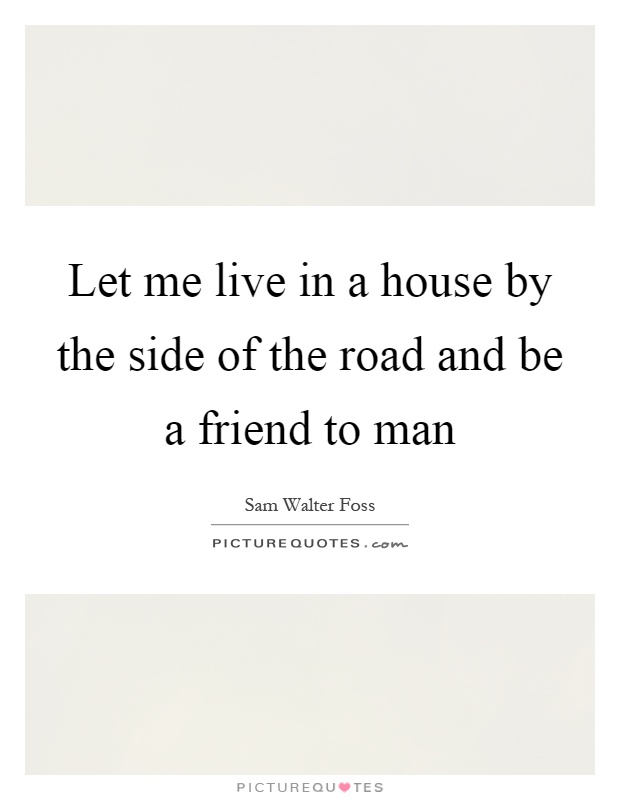 Let me live in a house by the side of the road and be a friend to man Picture Quote #1