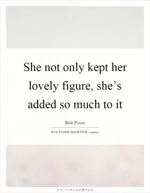 She not only kept her lovely figure, she’s added so much to it Picture Quote #1