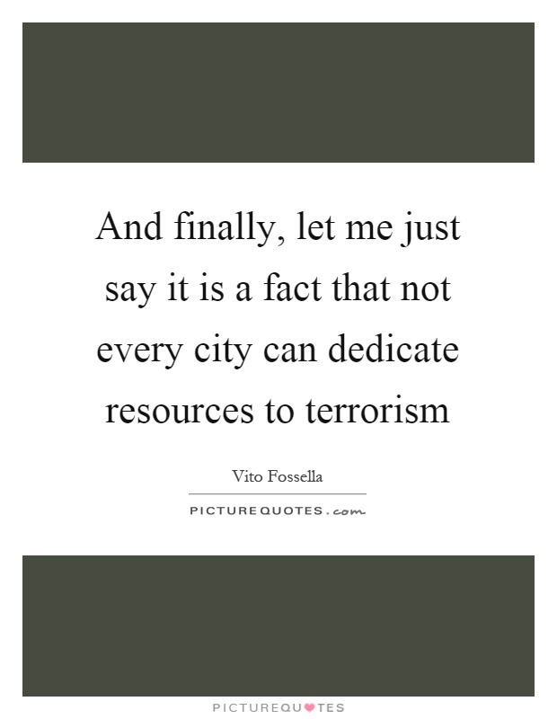 And finally, let me just say it is a fact that not every city can dedicate resources to terrorism Picture Quote #1
