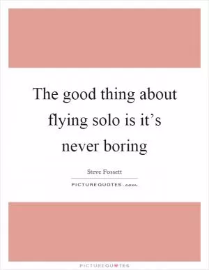The good thing about flying solo is it’s never boring Picture Quote #1