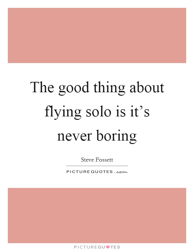 The good thing about flying solo is it's never boring Picture Quote #1