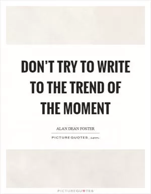 Don’t try to write to the trend of the moment Picture Quote #1