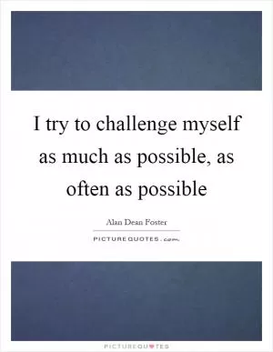 I try to challenge myself as much as possible, as often as possible Picture Quote #1