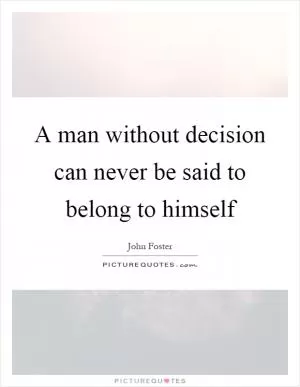 A man without decision can never be said to belong to himself Picture Quote #1