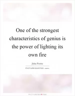One of the strongest characteristics of genius is the power of lighting its own fire Picture Quote #1