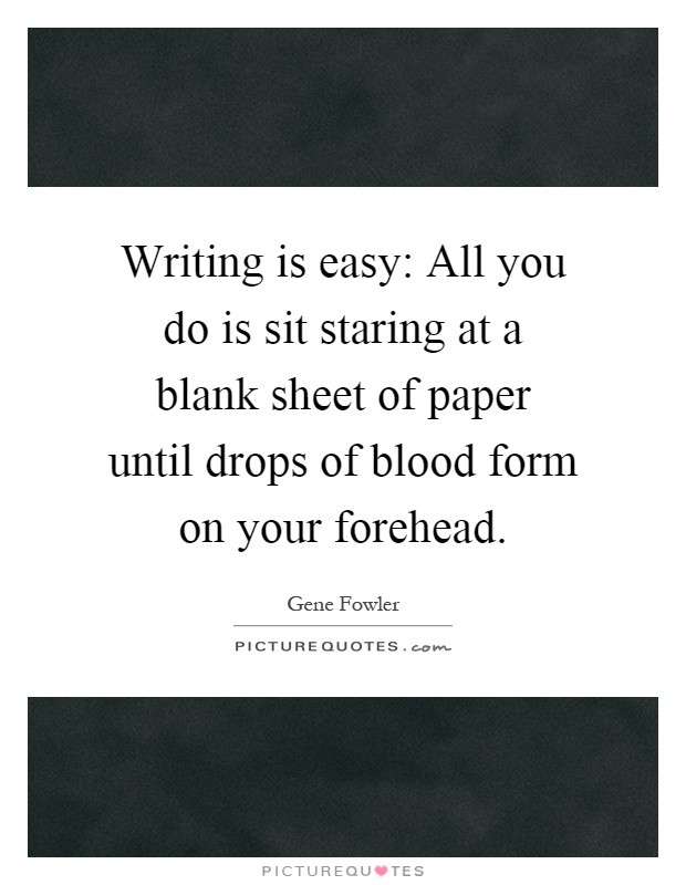 Writing is easy: All you do is sit staring at a blank sheet of paper until drops of blood form on your forehead Picture Quote #1