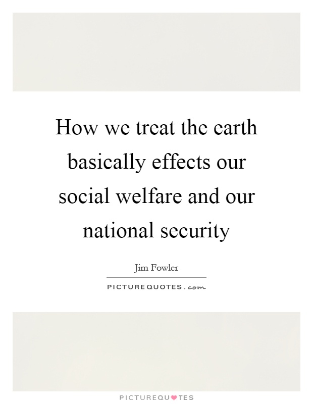 How we treat the earth basically effects our social welfare and our national security Picture Quote #1