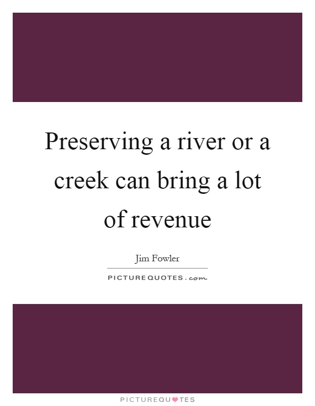 Preserving a river or a creek can bring a lot of revenue Picture Quote #1