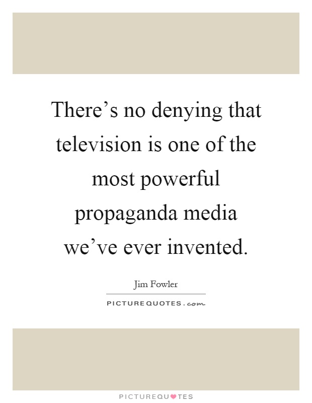 There's no denying that television is one of the most powerful propaganda media we've ever invented Picture Quote #1