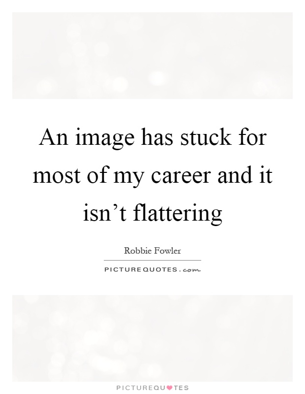 An image has stuck for most of my career and it isn't flattering Picture Quote #1