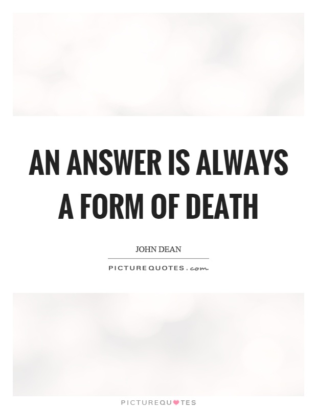 An answer is always a form of death Picture Quote #1