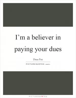 I’m a believer in paying your dues Picture Quote #1