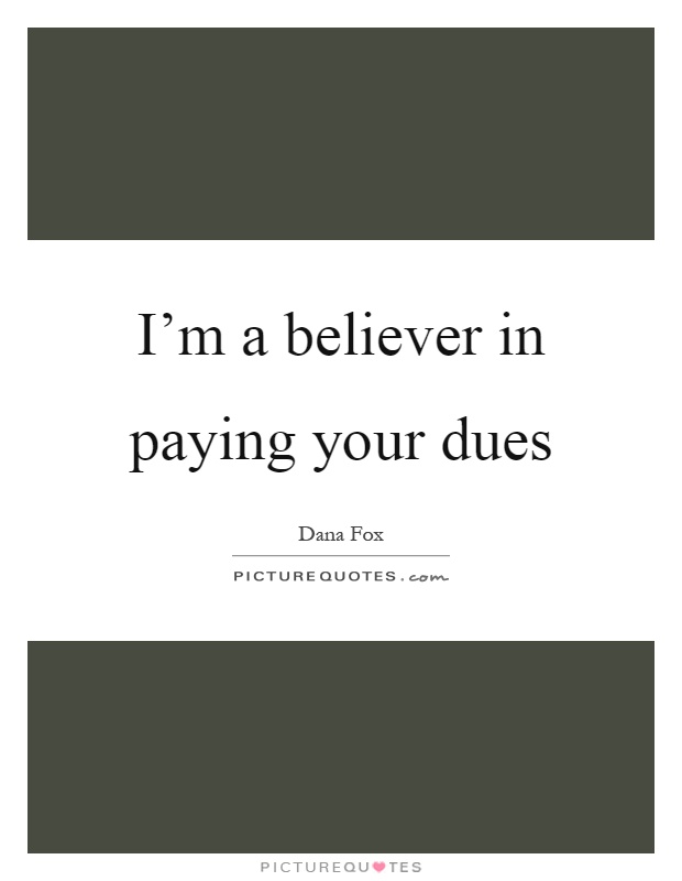 I'm a believer in paying your dues Picture Quote #1