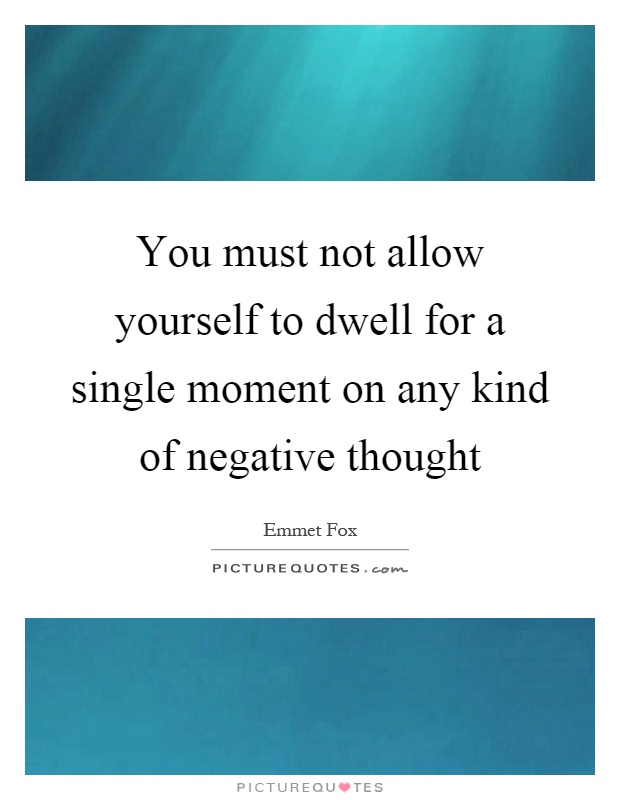 You must not allow yourself to dwell for a single moment on any kind of negative thought Picture Quote #1