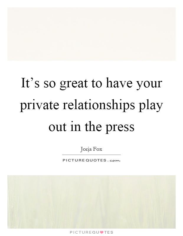 It's so great to have your private relationships play out in the press Picture Quote #1