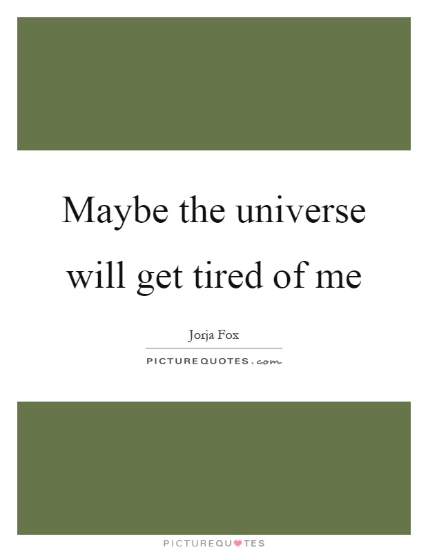 Maybe the universe will get tired of me Picture Quote #1