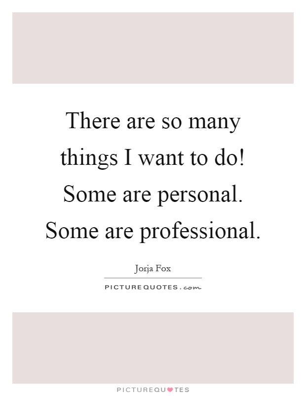 There are so many things I want to do! Some are personal. Some are professional Picture Quote #1