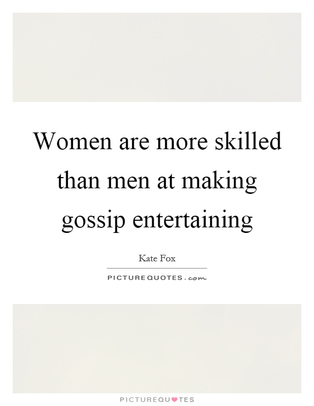 Women are more skilled than men at making gossip entertaining Picture Quote #1