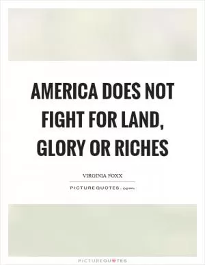 America does not fight for land, glory or riches Picture Quote #1