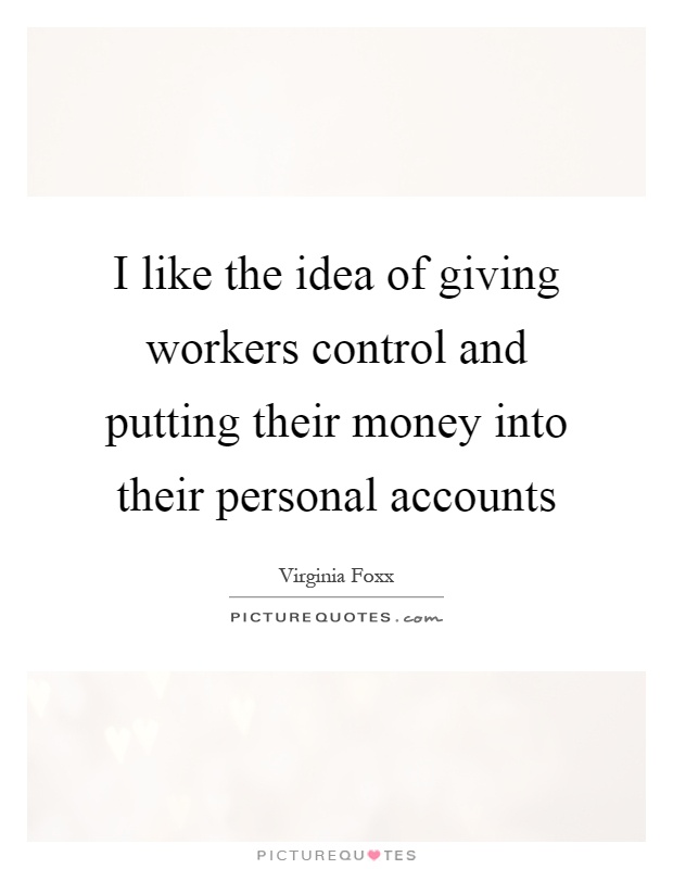 I like the idea of giving workers control and putting their money into their personal accounts Picture Quote #1