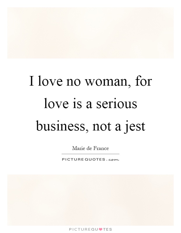 I love no woman, for love is a serious business, not a jest Picture Quote #1