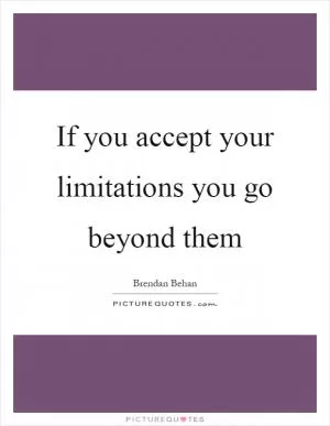 If you accept your limitations you go beyond them Picture Quote #1