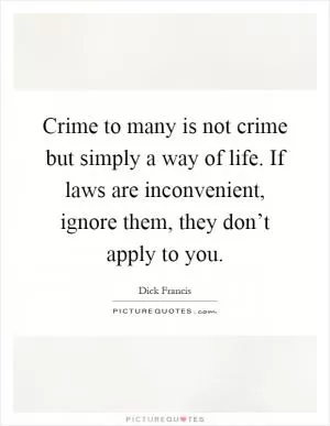 Crime to many is not crime but simply a way of life. If laws are inconvenient, ignore them, they don’t apply to you Picture Quote #1