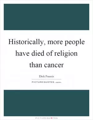 Historically, more people have died of religion than cancer Picture Quote #1