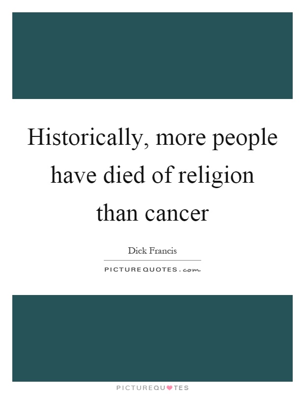 Historically, more people have died of religion than cancer Picture Quote #1