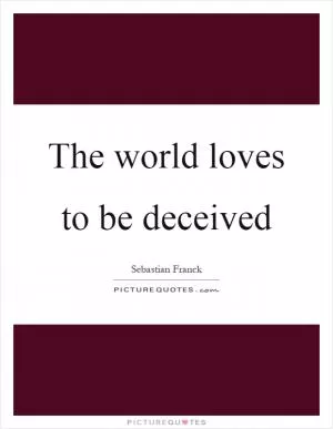 The world loves to be deceived Picture Quote #1