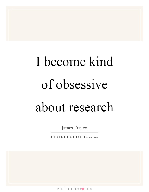 I become kind of obsessive about research Picture Quote #1