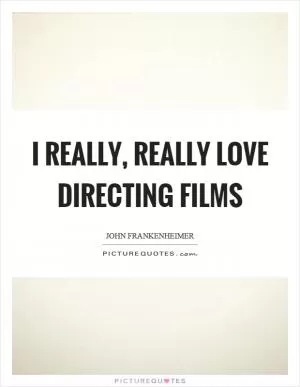 I really, really love directing films Picture Quote #1