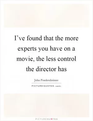 I’ve found that the more experts you have on a movie, the less control the director has Picture Quote #1