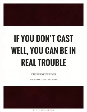 If you don’t cast well, you can be in real trouble Picture Quote #1