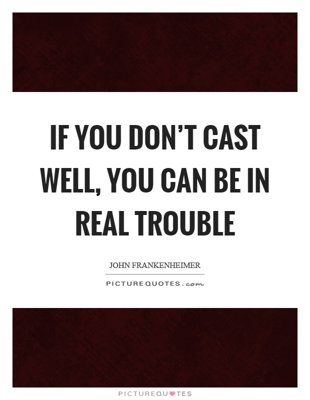 If you don't cast well, you can be in real trouble Picture Quote #1