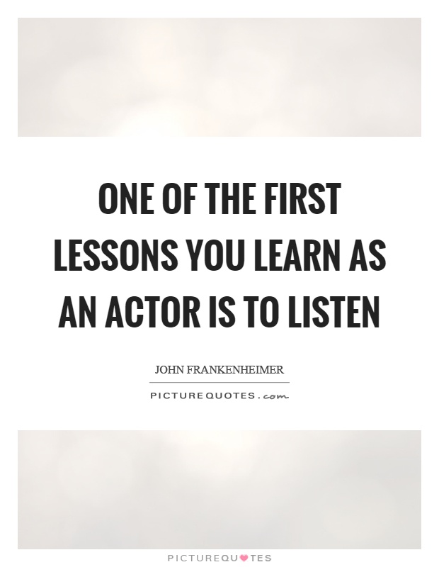 One of the first lessons you learn as an actor is to listen Picture Quote #1