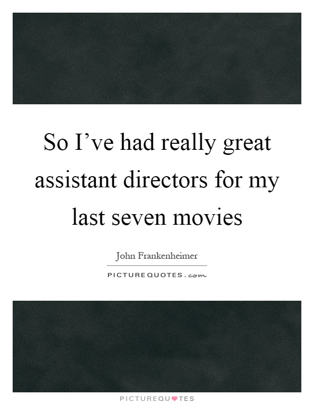 So I've had really great assistant directors for my last seven movies Picture Quote #1